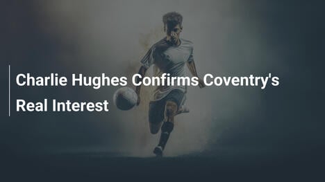 Charlie Hughes Potwierdza Poważne Zainteresowanie Coventry