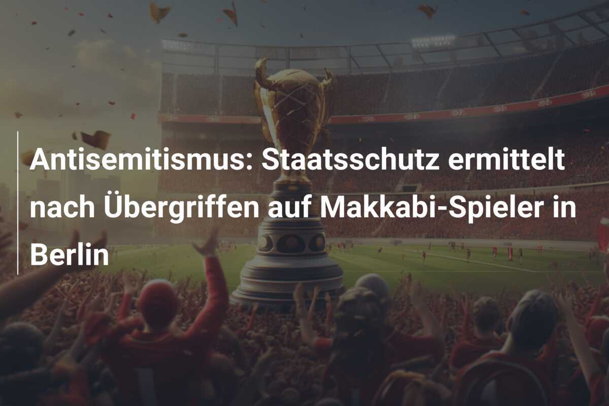 Antisemitismus: Staatsschutz ermittelt nach Übergriffen auf Makkabi-Spieler in Berlin