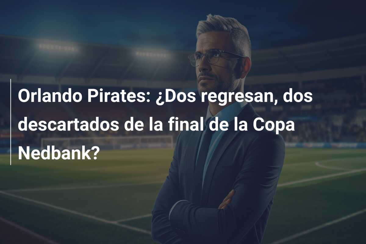 Orlando Pirates: ¿Dos regresan, dos descartados de la final de la Copa Nedbank?