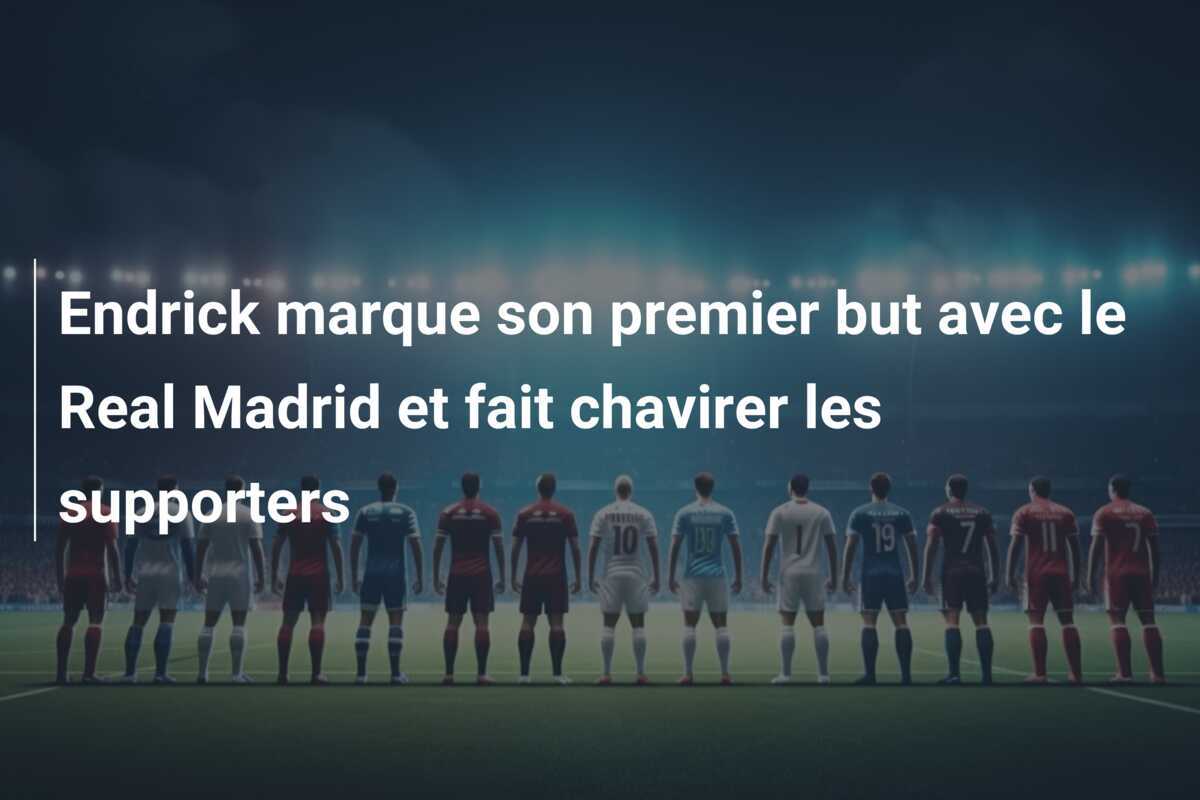 Endrick marque son premier but avec le Real Madrid et fait chavirer les supporters