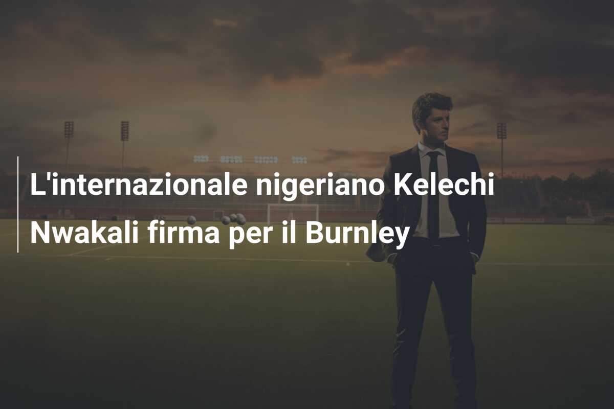 L’internazionale nigeriano Kelechi Nwakali firma per il Burnley