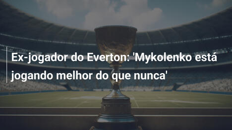 Ex-jogador do Everton: 'Mykolenko está jogando melhor do que nunca'