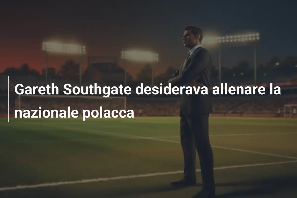 Gareth Southgate desiderava allenare la nazionale polacca