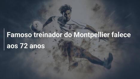Famoso treinador do Montpellier falece aos 72 anos