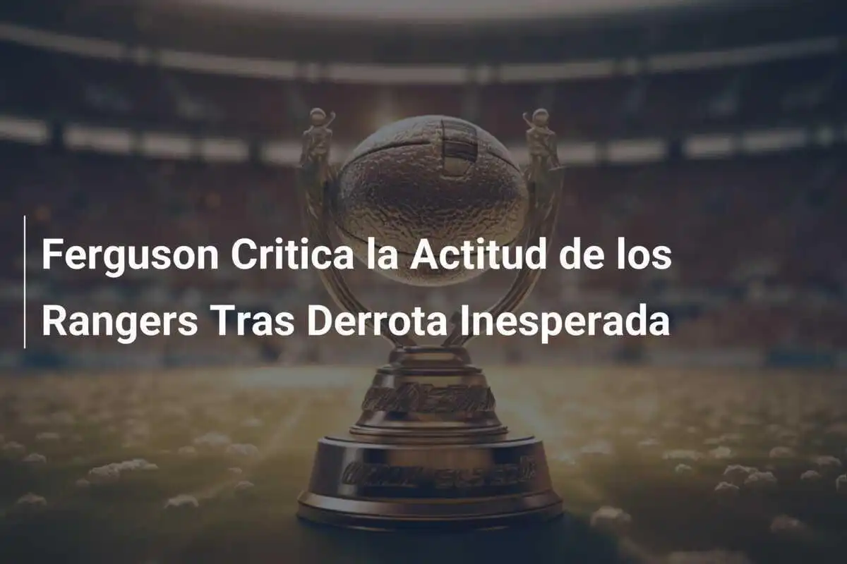 Ferguson Critica la Actitud de los Rangers Tras Derrota Inesperada