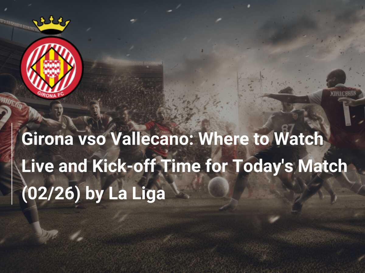 Watch Girona FC vs. Rayo Vallecano Online: Live Stream, Start Time