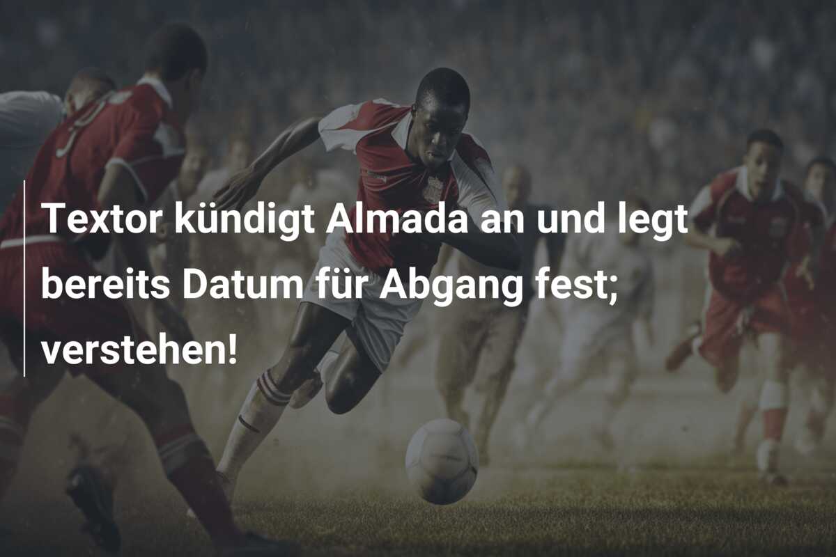 Textor kündigt Almada an und legt bereits Datum für Abgang fest; verstehen!