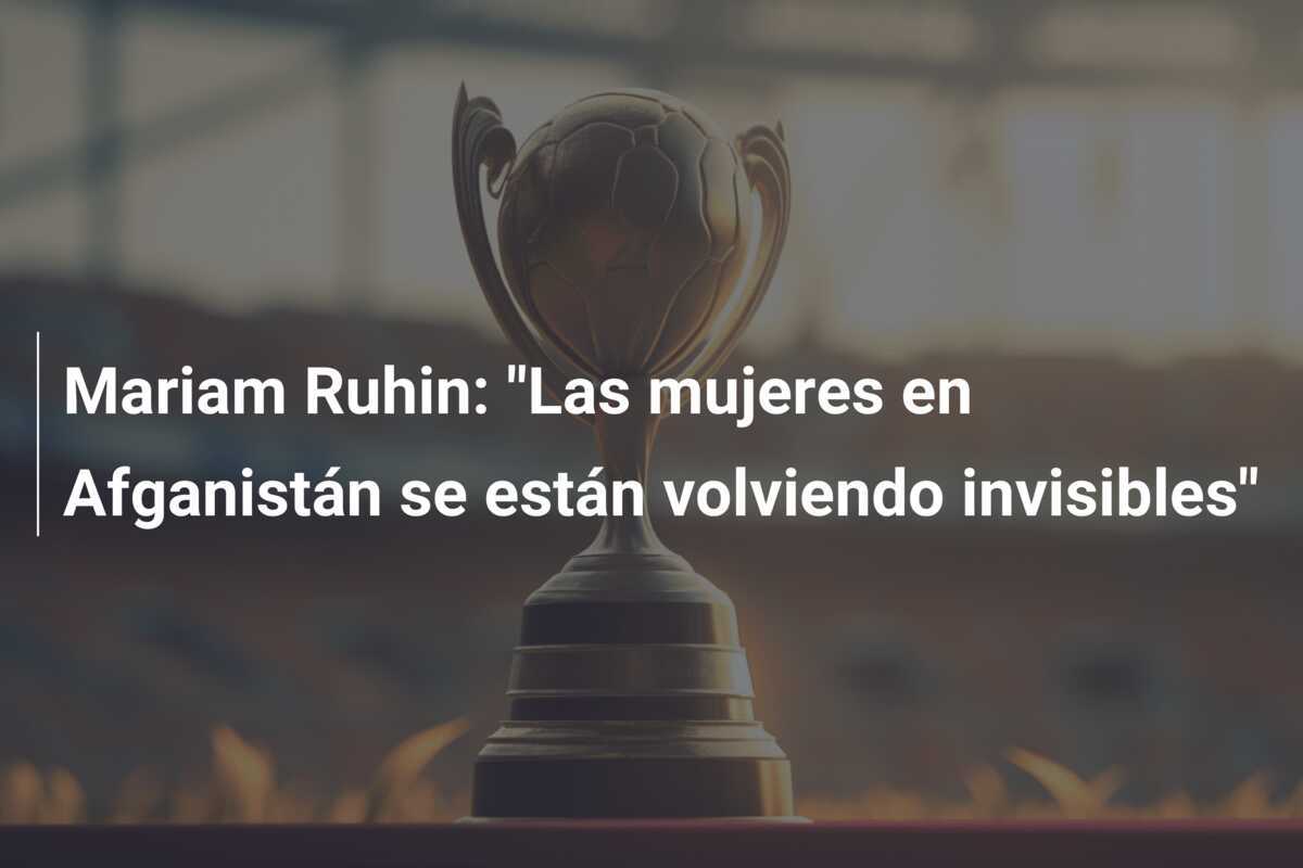 Mariam Ruhin: "Las mujeres en Afganistán se están volviendo invisibles"