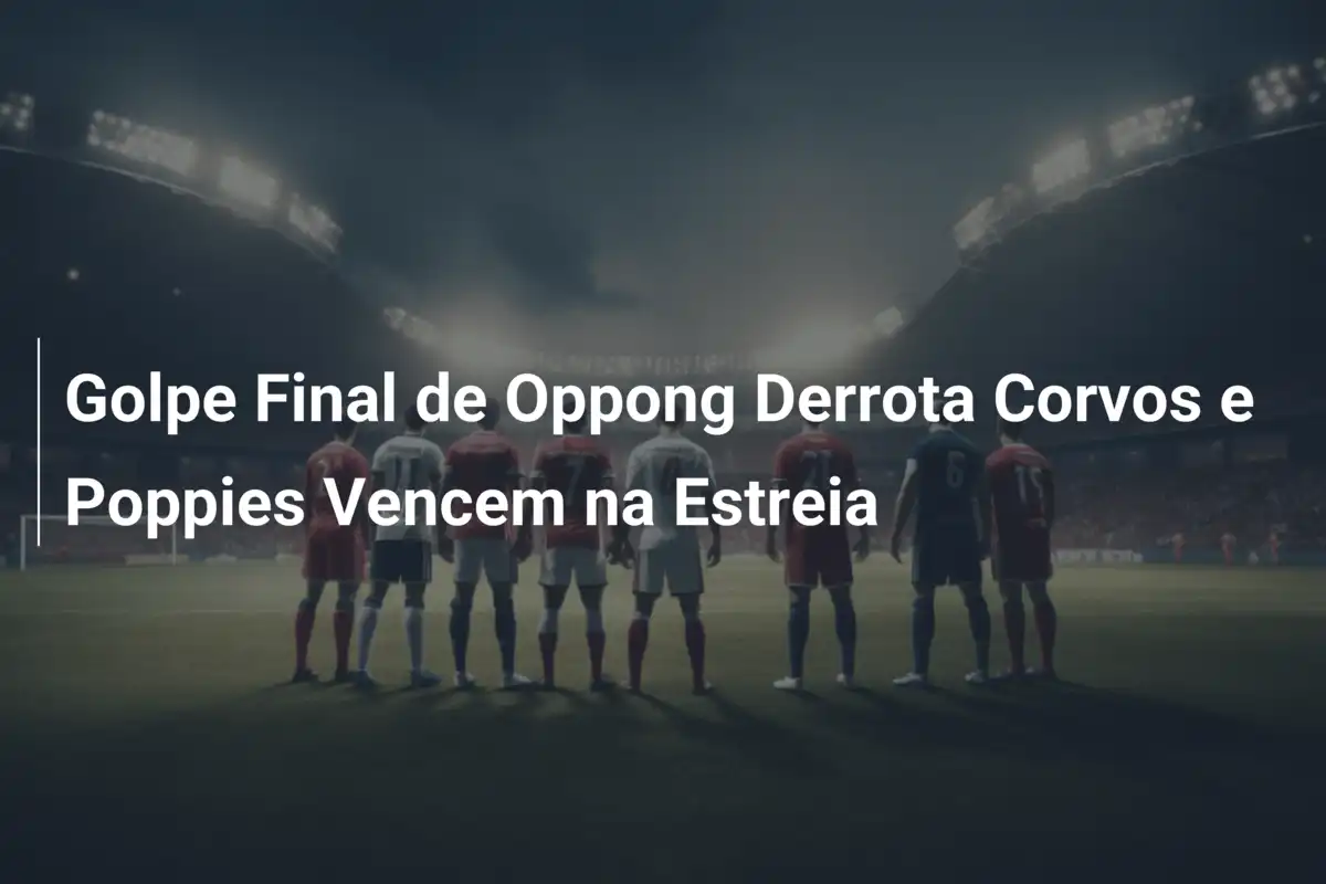 Golpe Final de Oppong Derrota Corvos e Poppies Vencem na Estreia