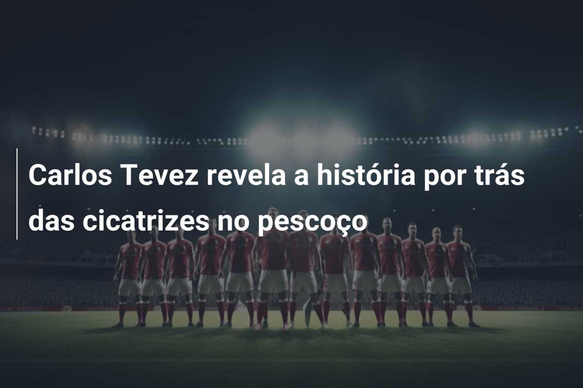 Carlos Tevez revela a história por trás das cicatrizes no pescoço