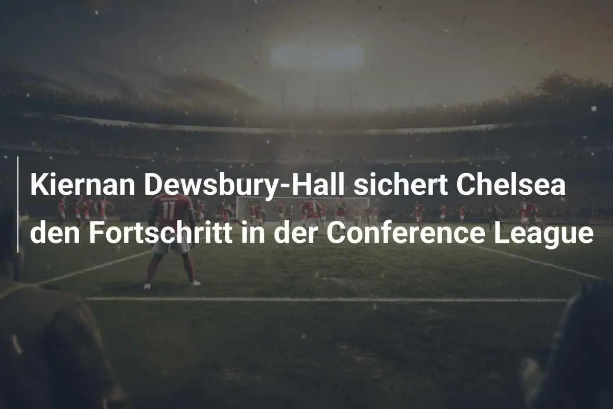 Kiernan Dewsbury-Hall sichert Chelsea den Fortschritt in der Conference League