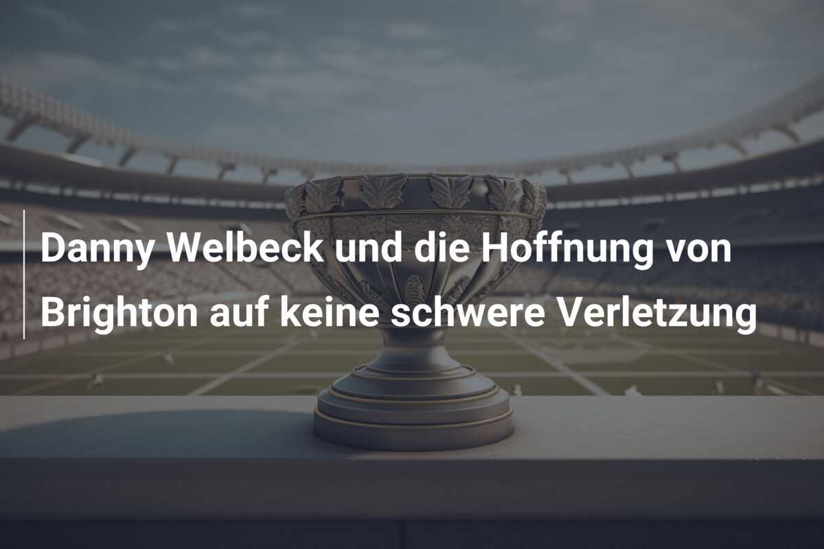 Danny Welbeck und die Hoffnung von Brighton auf keine schwere Verletzung