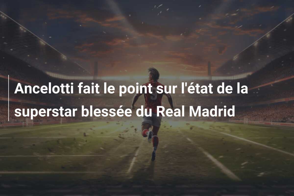 Ancelotti fait le point sur l'état de la superstar blessée du Real Madrid