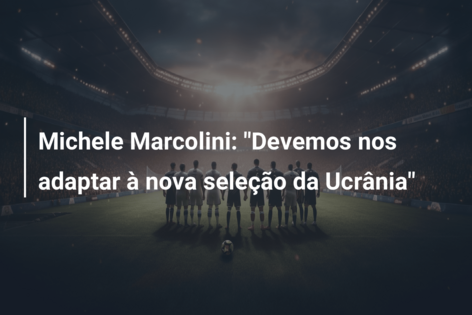 Michele Marcolini: “Devemos nos adaptar à nova seleção da Ucrânia”