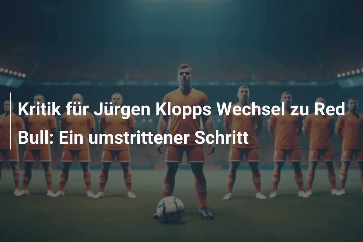 Kritik für Jürgen Klopps Wechsel zu Red Bull: Ein umstrittener Schritt