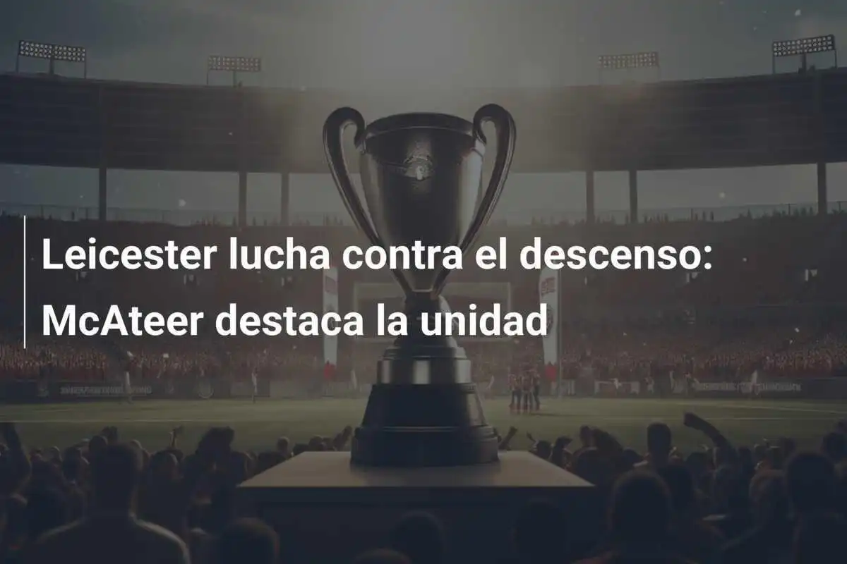 Leicester lucha contra el descenso: McAteer destaca la unidad
