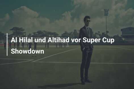 Al Hilal und Altihad vor Super Cup Showdown