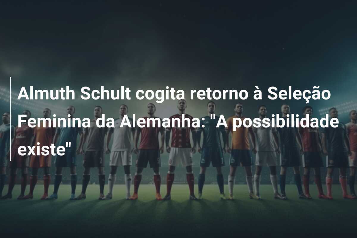 Almuth Schult cogita retorno à Seleção Feminina da Alemanha: "A possibilidade existe"