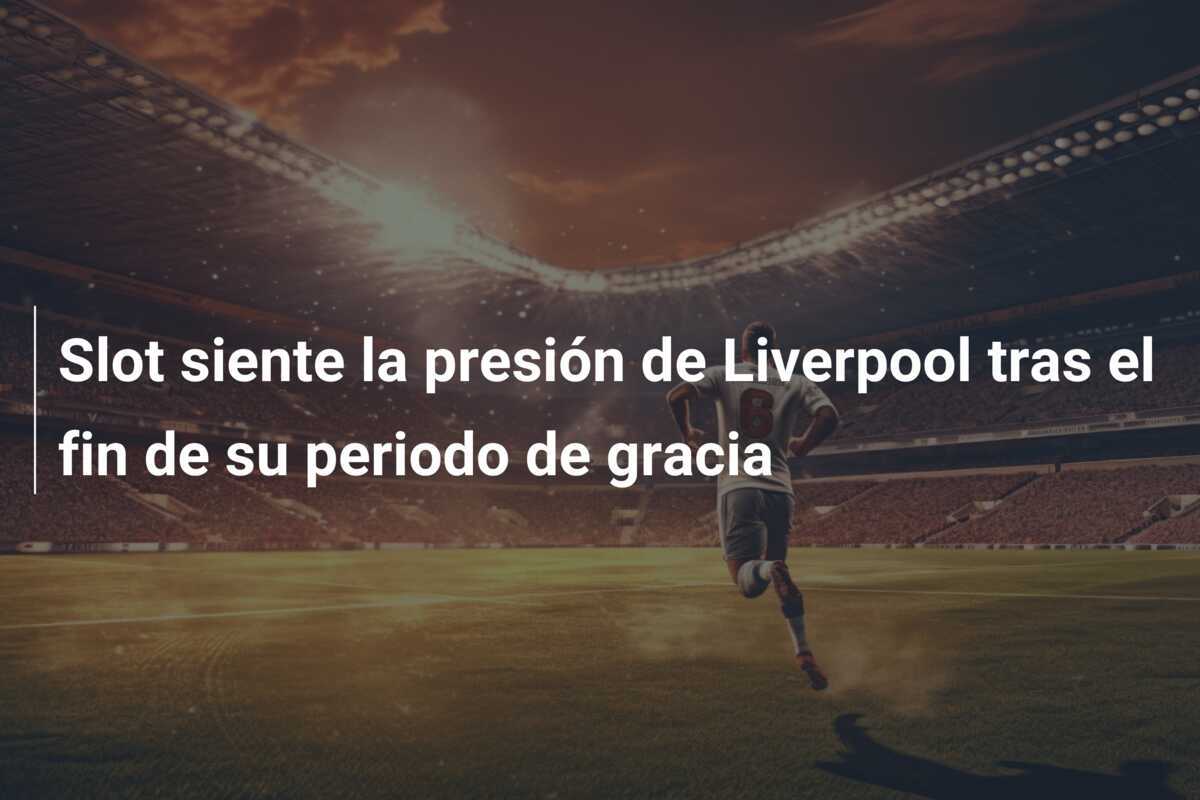 Slot siente la presión de Liverpool tras el fin de su periodo de gracia