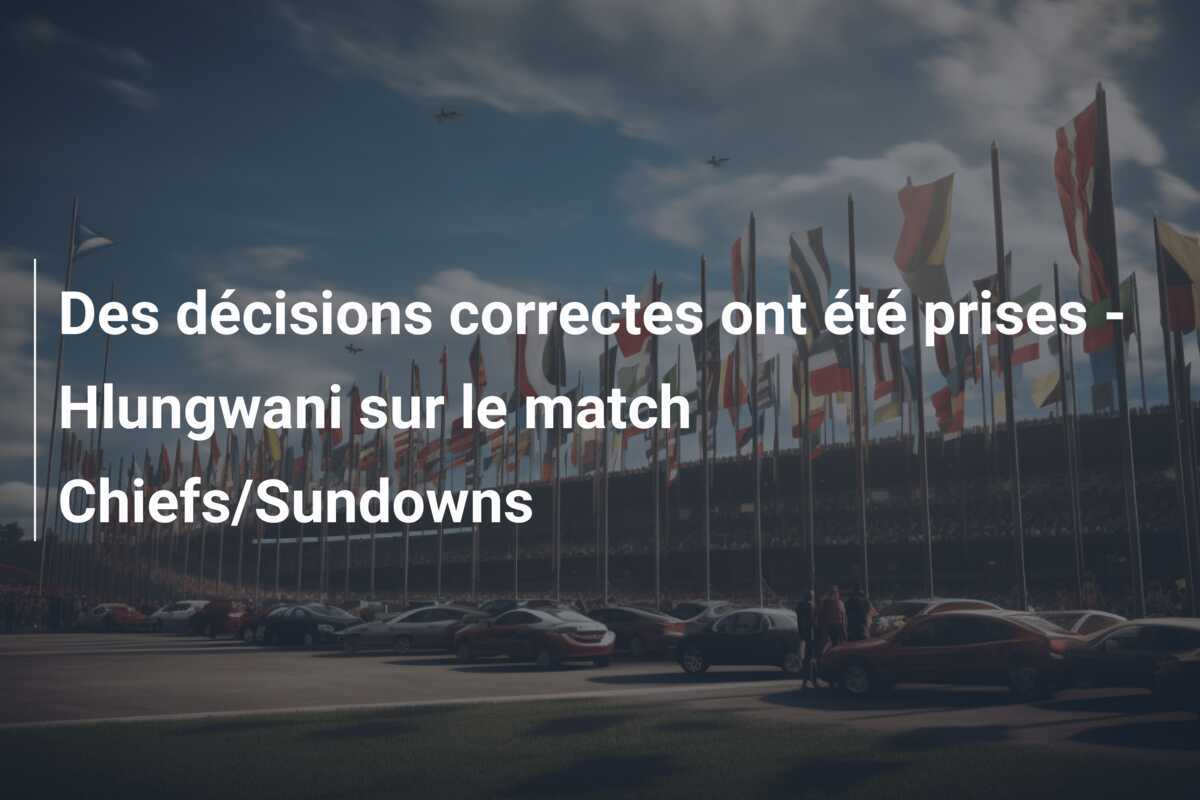 Des décisions correctes ont été prises - Hlungwani sur le match Chiefs/Sundowns