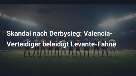 Skandal nach Derbysieg: Valencia-Verteidiger beleidigt Levante-Fahne