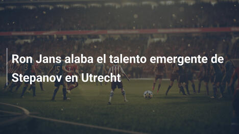 Ron Jans alaba el talento emergente de Stepanov en Utrecht