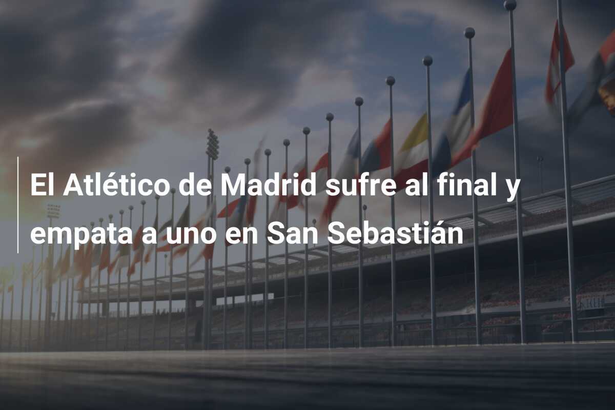El Atlético de Madrid sufre al final y empata a uno en San Sebastián