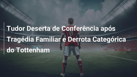 Tudor Deserta de Conferência após Tragédia Familiar e Derrota Categórica do Tottenham