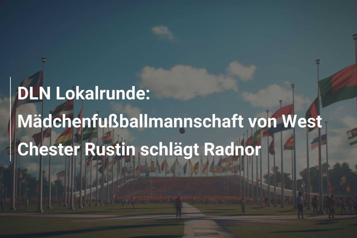 DLN Lokalrunde: Mädchenfußballmannschaft von West Chester Rustin schlägt Radnor