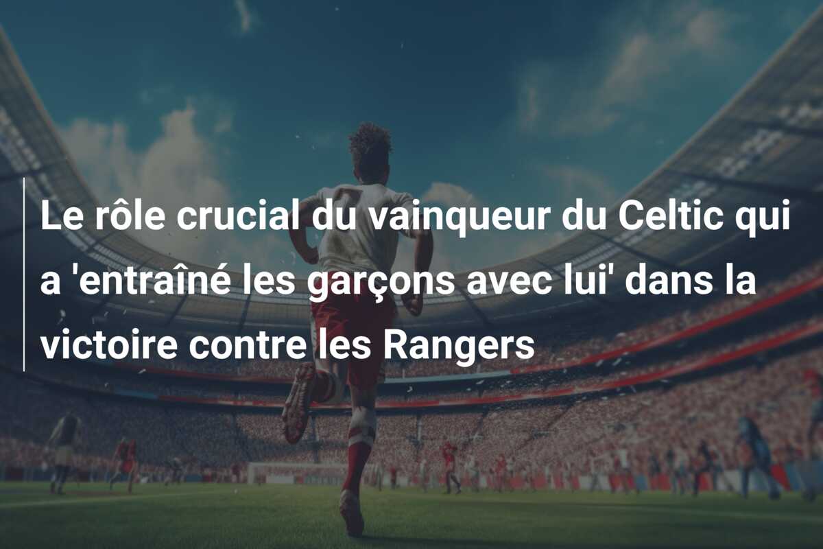 Le rôle crucial du vainqueur du Celtic qui a ‘entraîné les garçons avec lui’ dans la victoire contre les Rangers