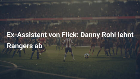 Ex-Assistent von Flick: Danny Rohl lehnt Rangers ab