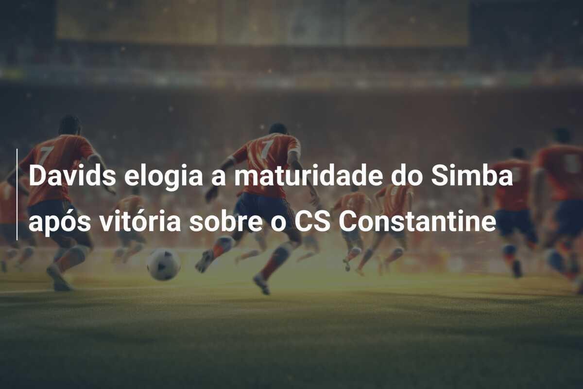Davids elogia a maturidade do Simba após vitória sobre o CS Constantine