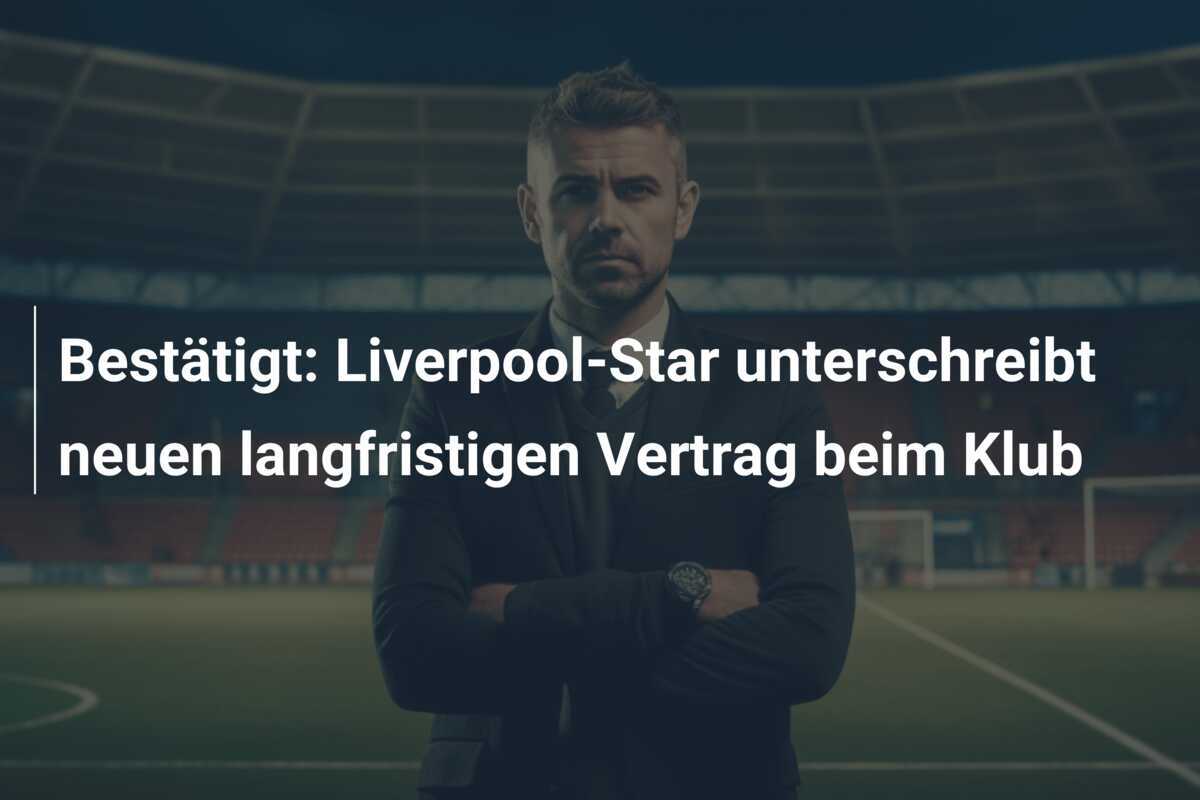Bestätigt: Liverpool-Star unterschreibt neuen langfristigen Vertrag beim Klub