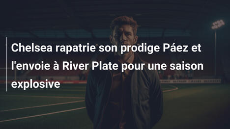 Chelsea rapatrie son prodige Páez et l'envoie à River Plate pour une saison explosive