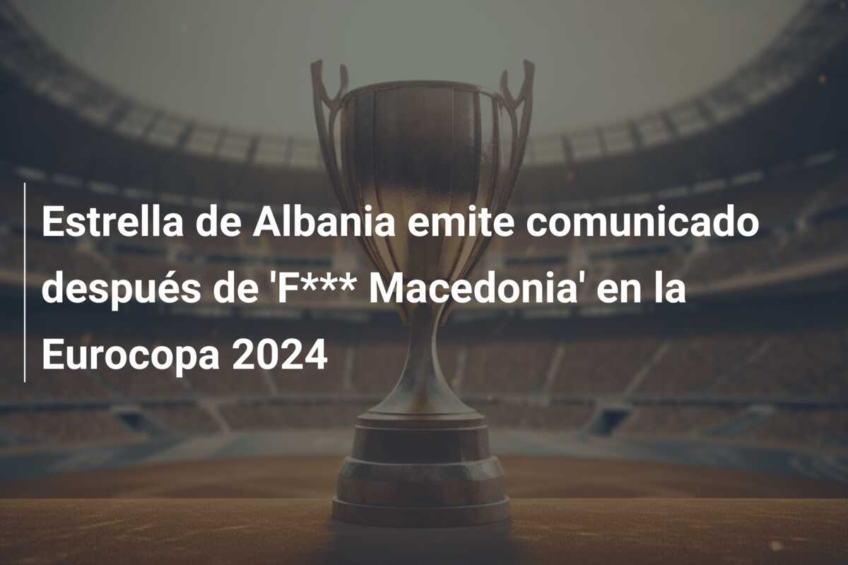 Estrella de Albania emite comunicado después de ‘F*** Macedonia’ en la Eurocopa 2024
