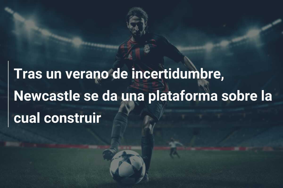 Tras un verano de incertidumbre, Newcastle se da una plataforma sobre la cual construir