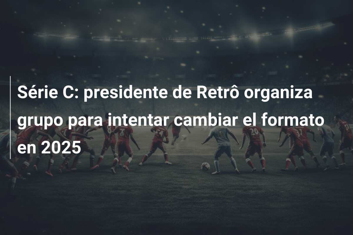 Série C: presidente de Retrô organiza grupo para intentar cambiar el formato en 2025