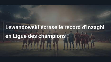Lewandowski écrase le record d'Inzaghi en Ligue des champions !