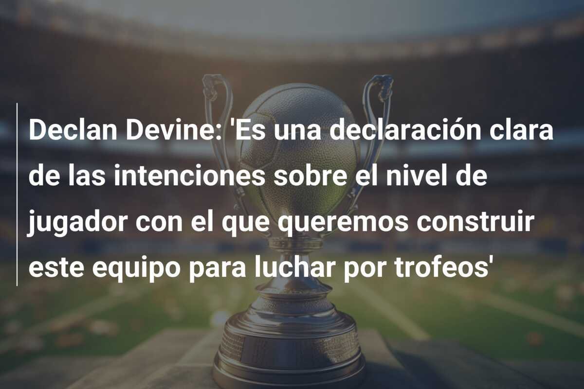 Declan Devine: 'Es una declaración clara de las intenciones sobre el nivel de jugador con el que queremos construir este equipo para luchar por trofeos'
