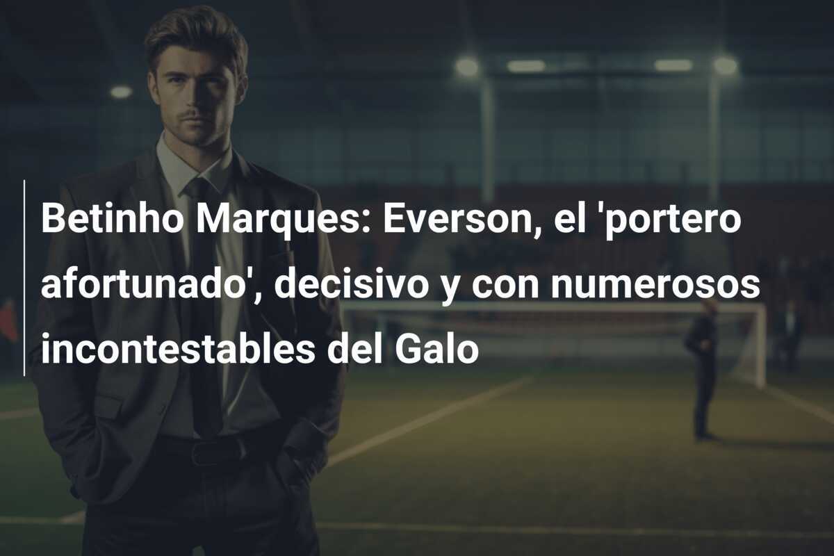 Betinho Marques: Everson, el ‘portero afortunado’, decisivo y con numerosos incontestables del Galo