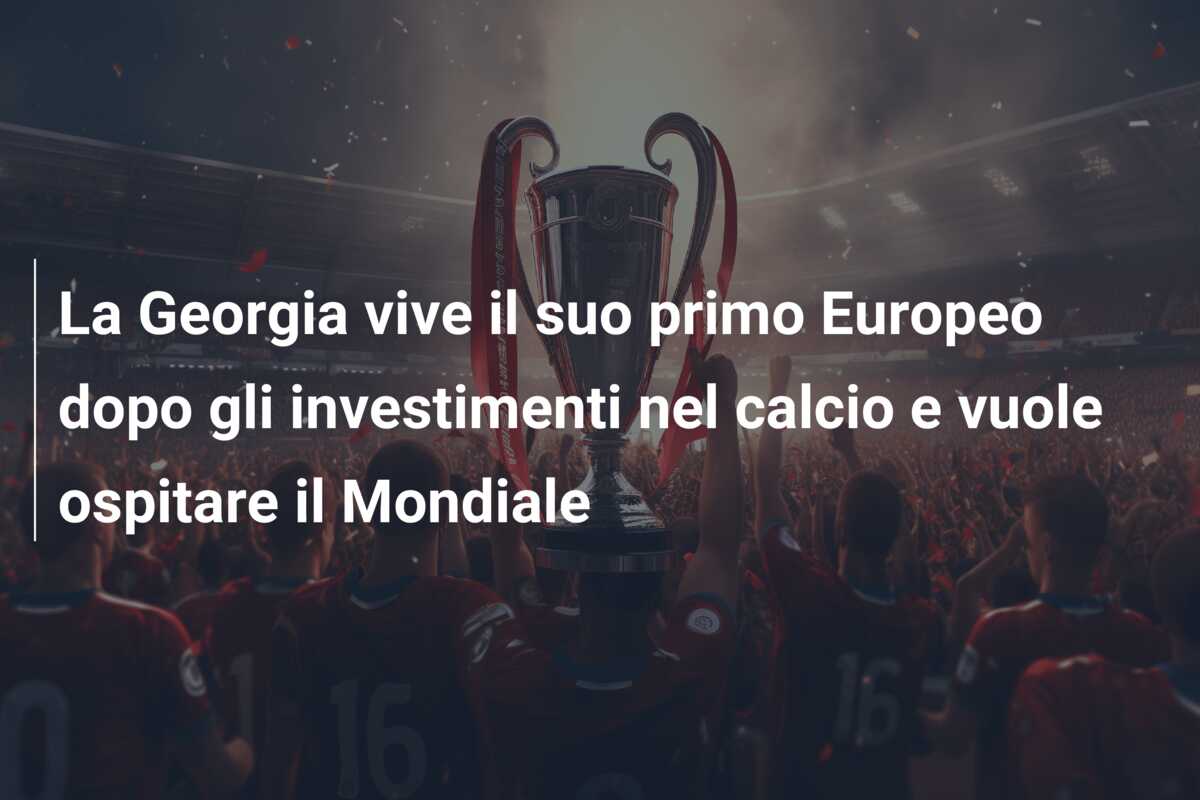 La Georgia vive il suo primo Europeo dopo gli investimenti nel calcio e vuole ospitare il Mondiale