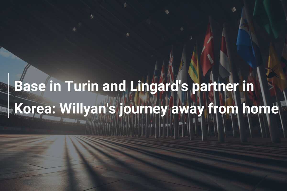 Base in Turin and Lingard’s partner in Korea: Willyan’s journey away from home