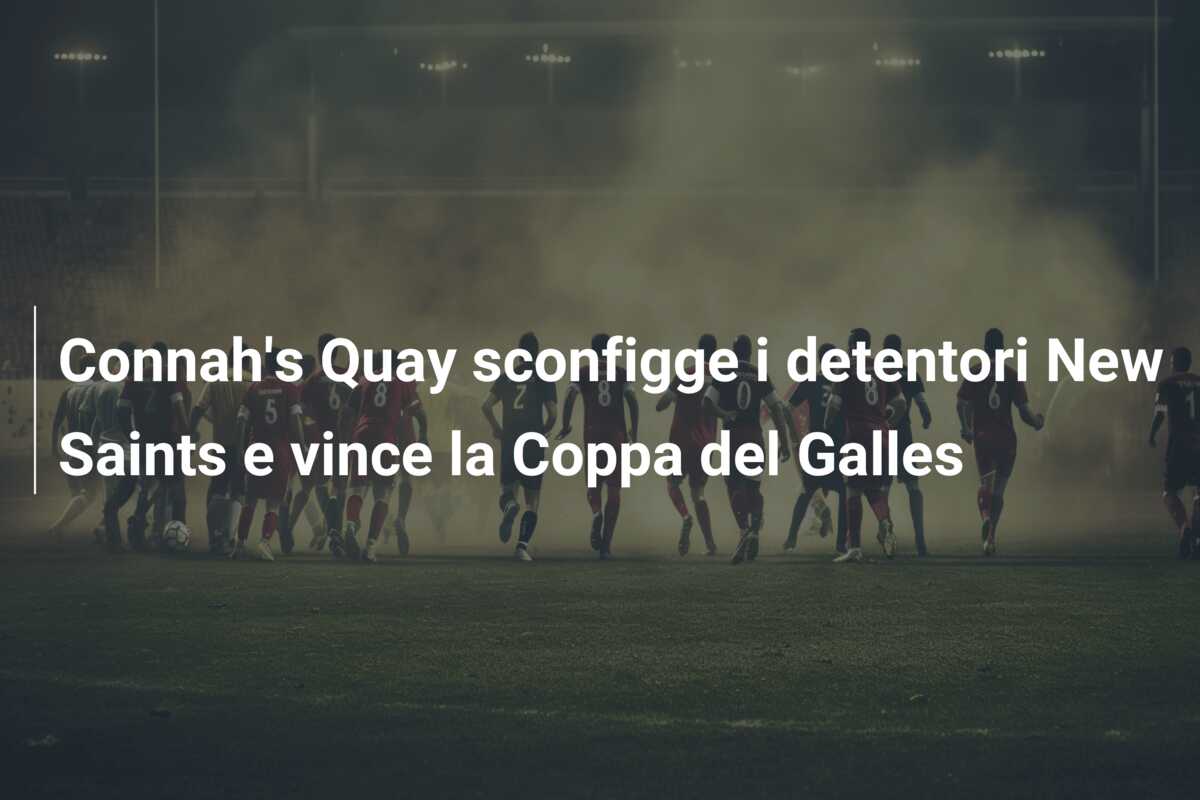Connah’s Quay sconfigge i detentori New Saints e vince la Coppa del Galles