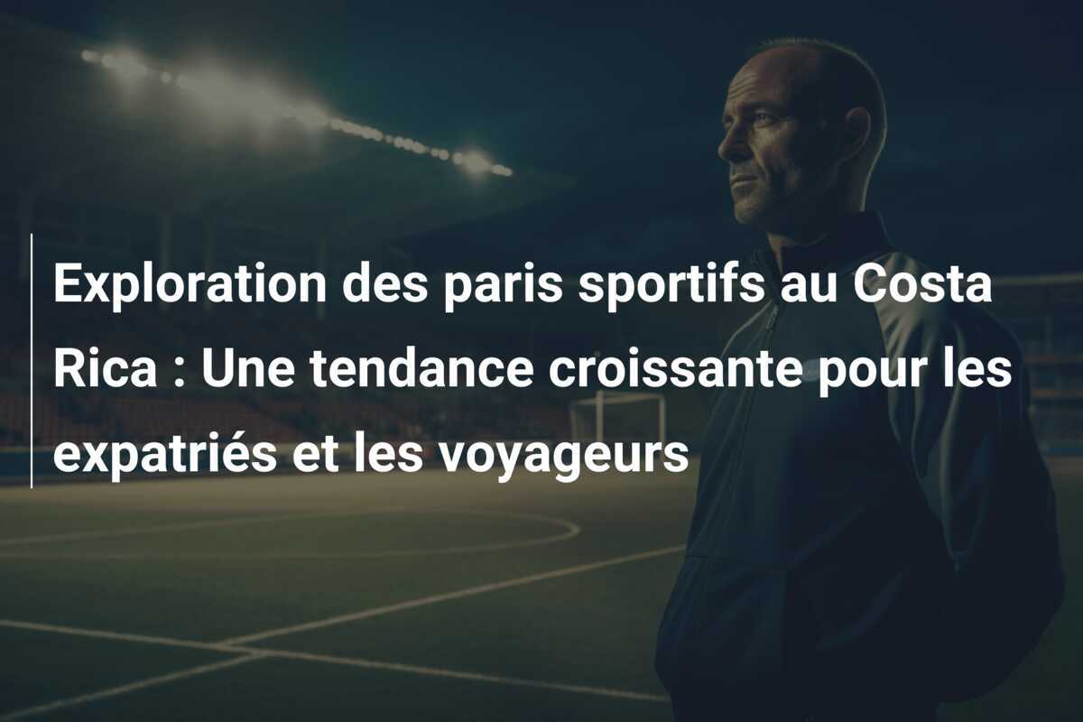Exploration des paris sportifs au Costa Rica : Une tendance croissante pour les expatriés et les voyageurs