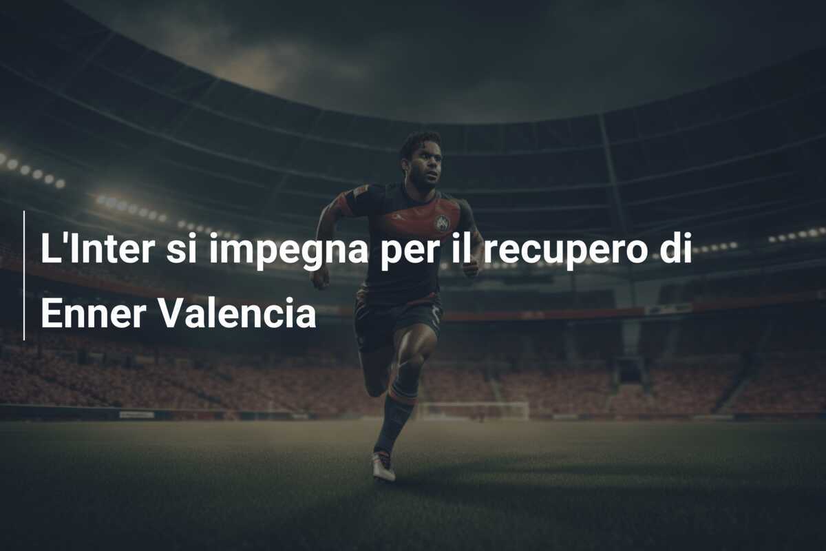 L’Inter si impegna per il recupero di Enner Valencia