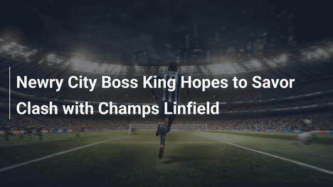 Il tecnico del Newry City King spera di gustare lo scontro con i campioni del Linfield