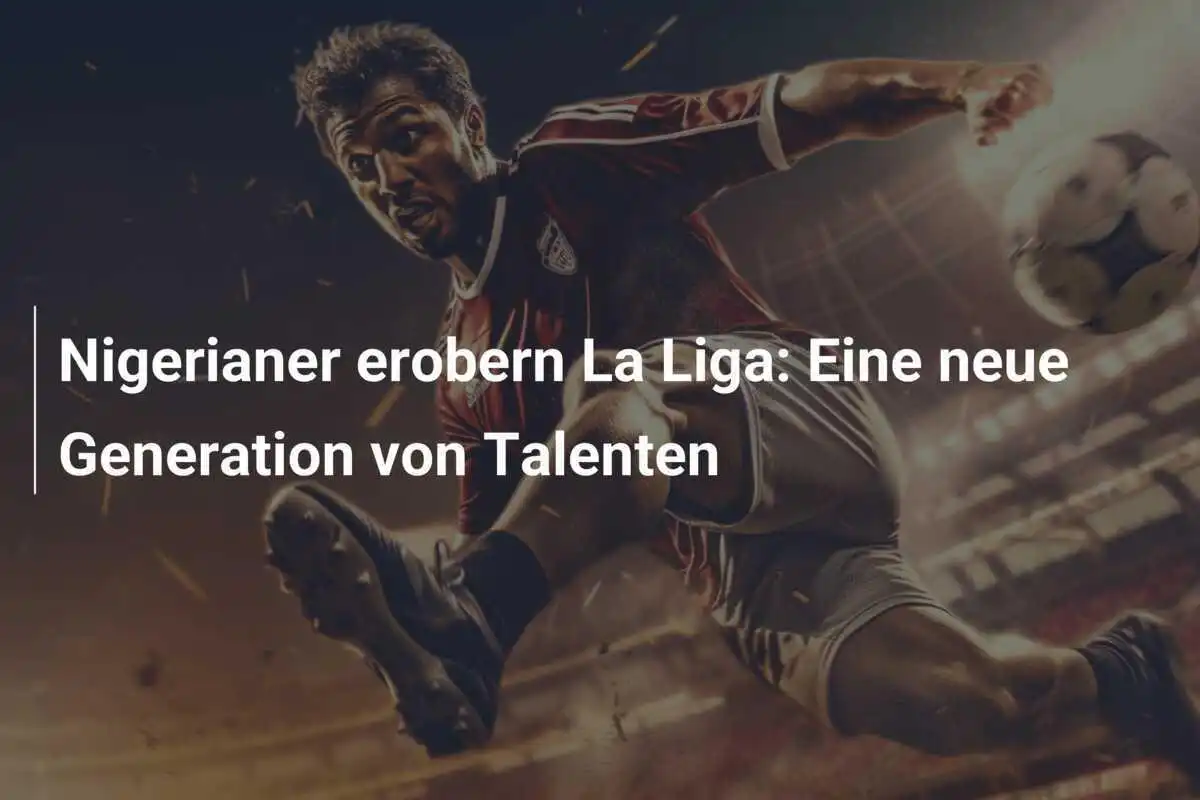 Nigerianer erobern La Liga: Eine neue Generation von Talenten