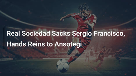 Real Sociedad Sa Thải HLV Sergio Francisco, Giao Quyền Cho Ansotegi
