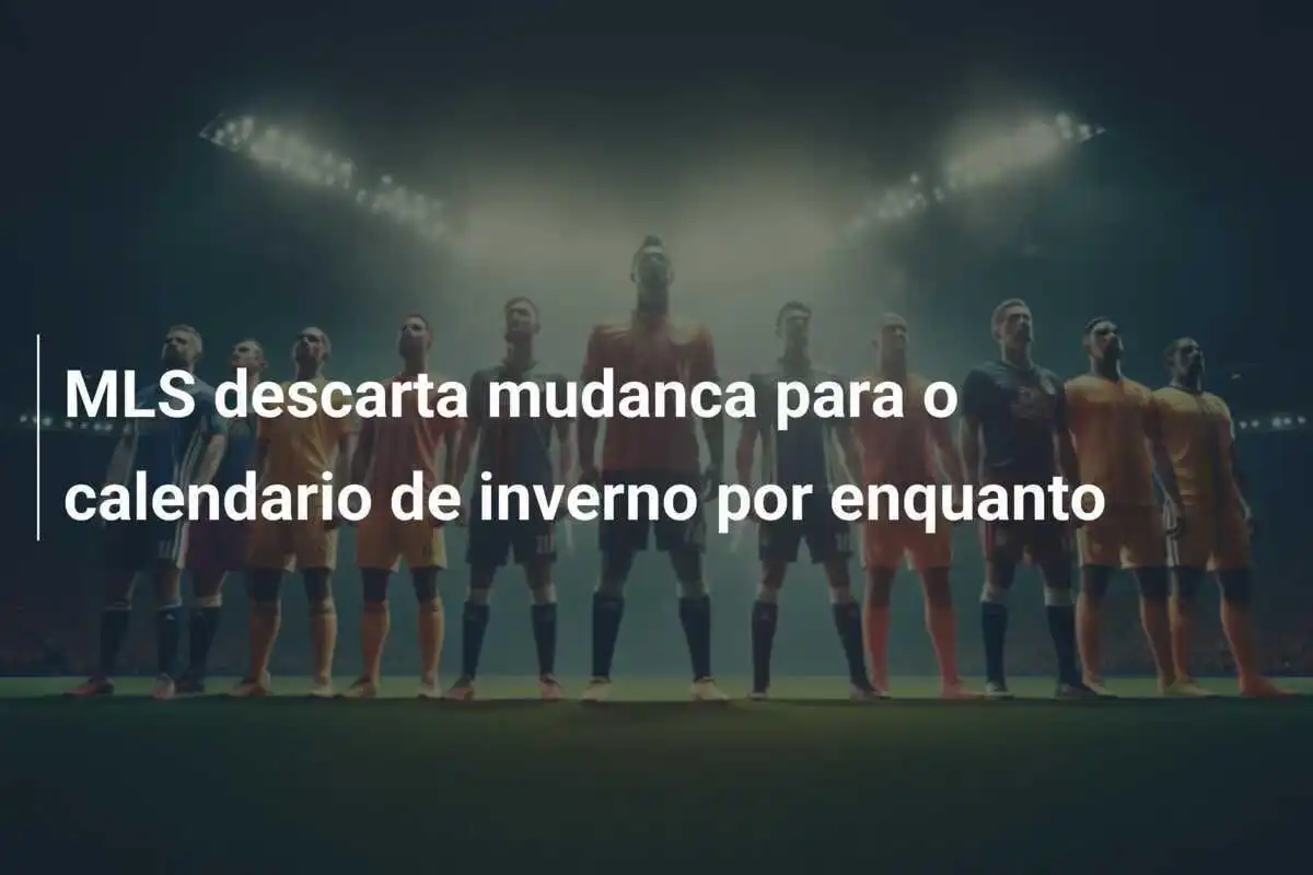 MLS descarta mudanca para o calendario de inverno por enquanto