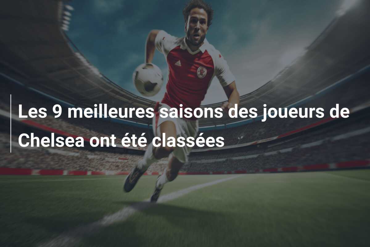 Les 9 meilleures saisons des joueurs de Chelsea ont été classées